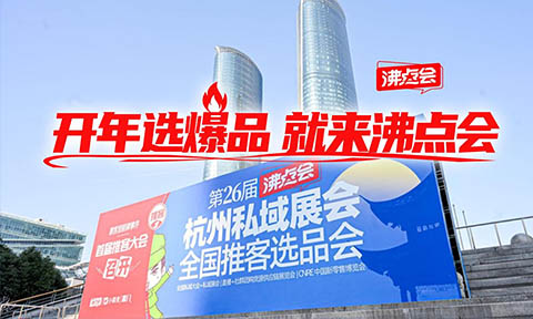 “開年選爆品，就來沸點會！”第30屆杭州萬人私域選品大會 創新展會模式
